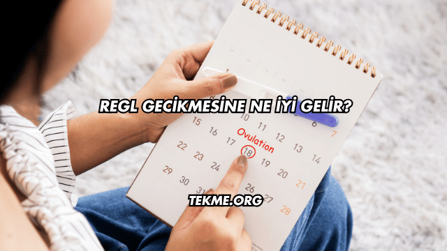 Regl Gecikmesine Ne İyi Gelir?