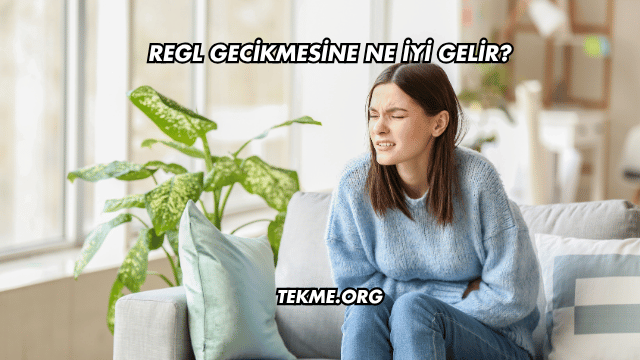 Regl Gecikmesine Ne İyi Gelir?
