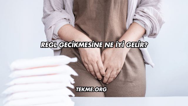 Regl Gecikmesine Ne İyi Gelir?