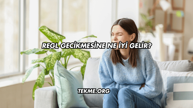 Regl Gecikmesine Ne İyi Gelir?