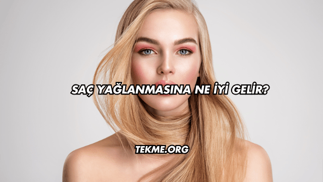 Saç Yağlanmasına Ne İyi Gelir