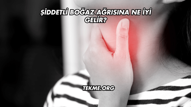 Şiddetli Boğaz Ağrısına Ne İyi Gelir?