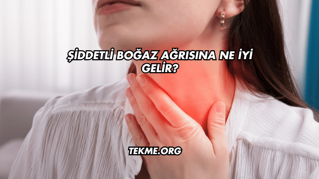 Şiddetli Boğaz Ağrısına Ne İyi Gelir?