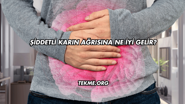 Şiddetli Karın Ağrısına Ne İyi Gelir?