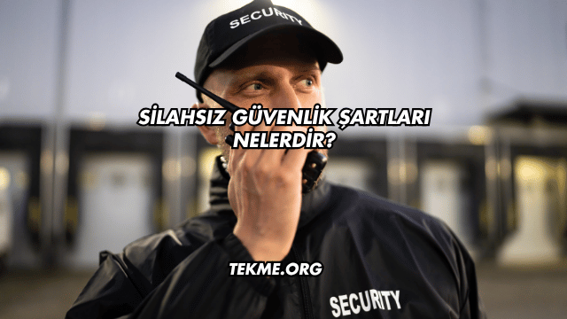 Silahsız Güvenlik Şartları Nelerdir?