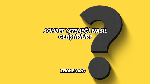 Sohbet Yeteneği Nasıl Geliştirilir?