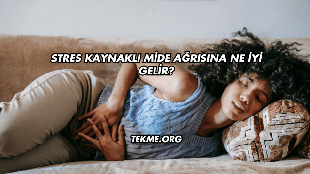 Stres Kaynaklı Mide Ağrısına Ne İyi Gelir?