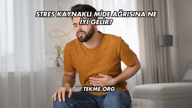Stres Kaynaklı Mide Ağrısına Ne İyi Gelir?