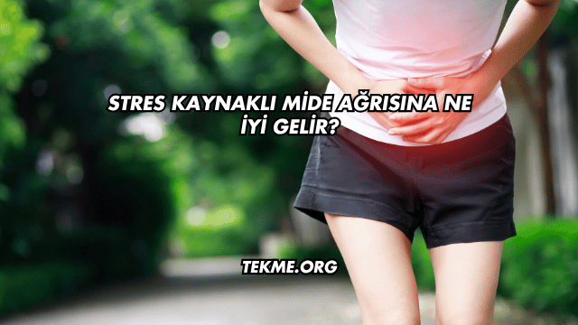 Stres Kaynaklı Mide Ağrısına Ne İyi Gelir?