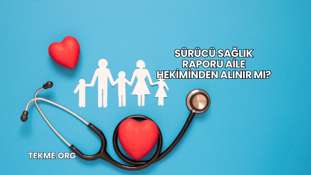 Sürücü Sağlık Raporu Aile Hekiminden Alınır mı?