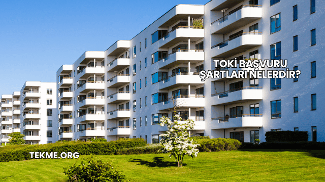 TOKİ Başvuru Şartları Nelerdir?
