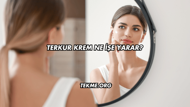 Terkur Krem Ne İşe Yarar?