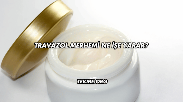 Travazol Merhemi Ne İşe Yarar?