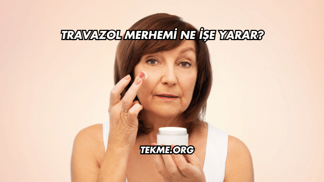 Travazol Merhemi Ne İşe Yarar?