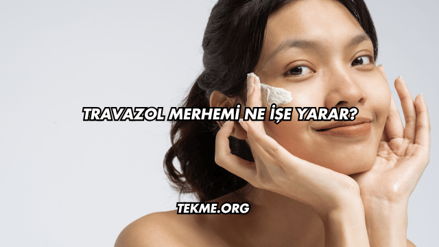 Travazol Merhemi Ne İşe Yarar?