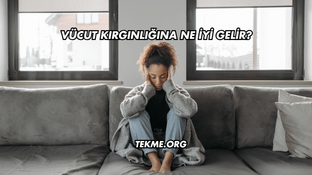 Vücut Kırgınlığına Ne İyi Gelir