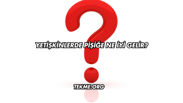 Yetişkinlerde Pişiğe Ne İyi Gelir?
