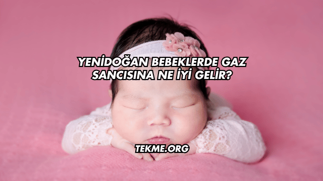 Yenidoğan Bebeklerde Gaz Sancısına Ne İyi Gelir?