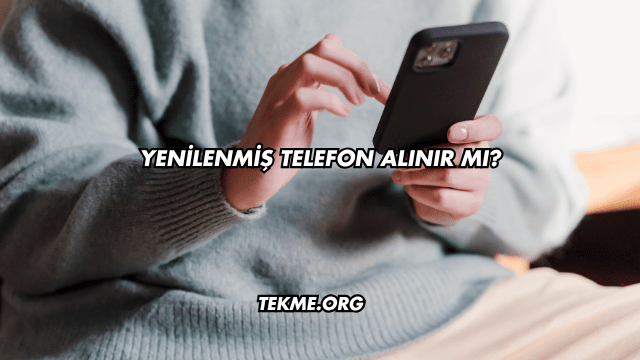 Yenilenmiş Telefon Alınır mı?