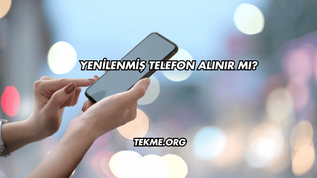 Yenilenmiş Telefon Alınır mı?