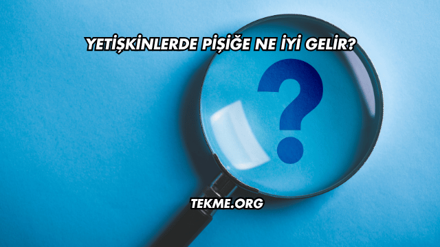 Yetişkinlerde Pişiğe Ne İyi Gelir?