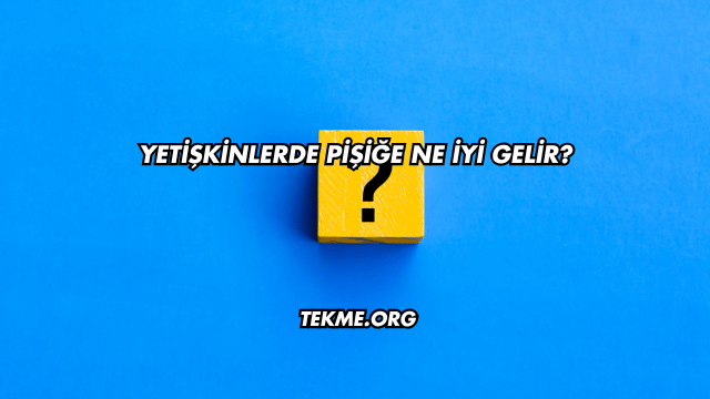 Yetişkinlerde Pişiğe Ne İyi Gelir?