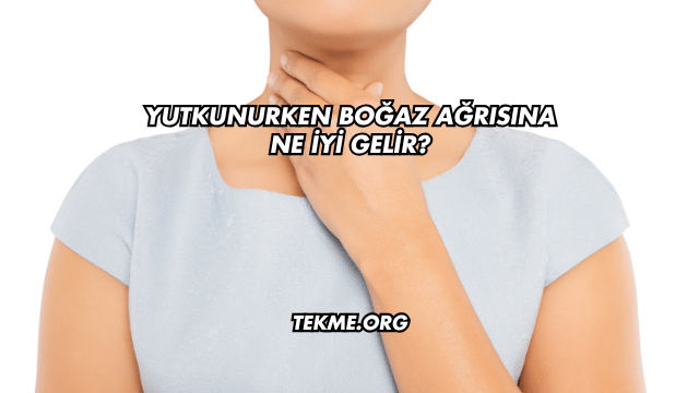 Yutkunurken Boğaz Ağrısına Ne İyi Gelir?
