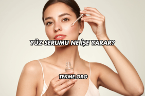 Yüz Serumu Ne İşe Yarar?