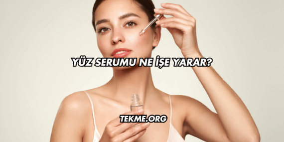 Yüz Serumu Ne İşe Yarar?