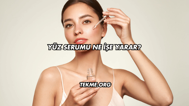 Yüz Serumu Ne İşe Yarar?