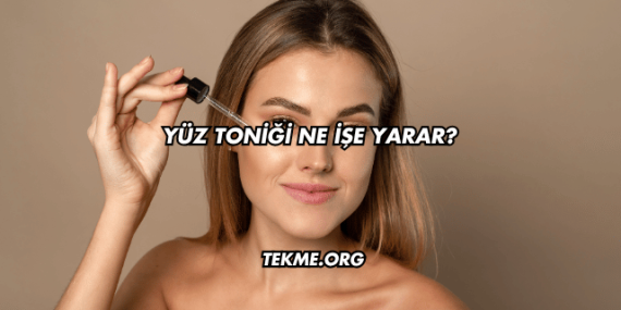 Yüz Toniği Ne İşe Yarar?
