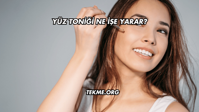 Yüz Toniği Ne İşe Yarar?