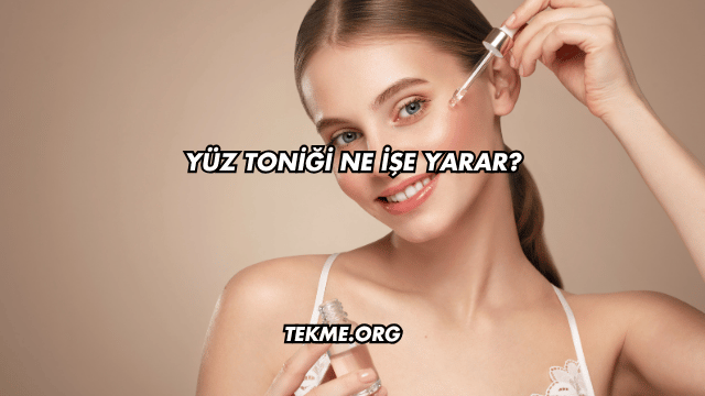 Yüz Toniği Ne İşe Yarar?