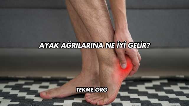 Ayak Ağrılarına Ne İyi Gelir?
