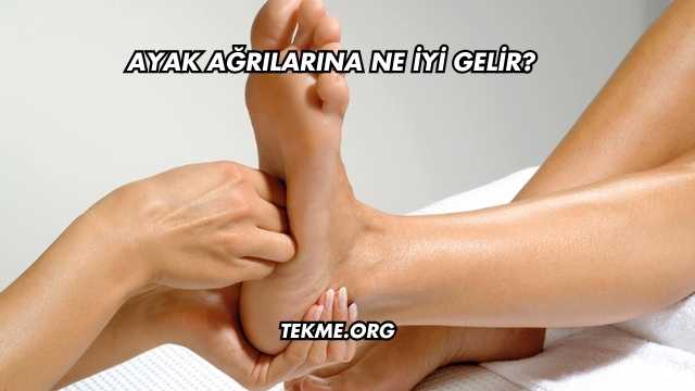 Ayak Ağrılarına Ne İyi Gelir?