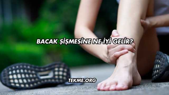 Bacak Şişmesine Ne İyi Gelir?