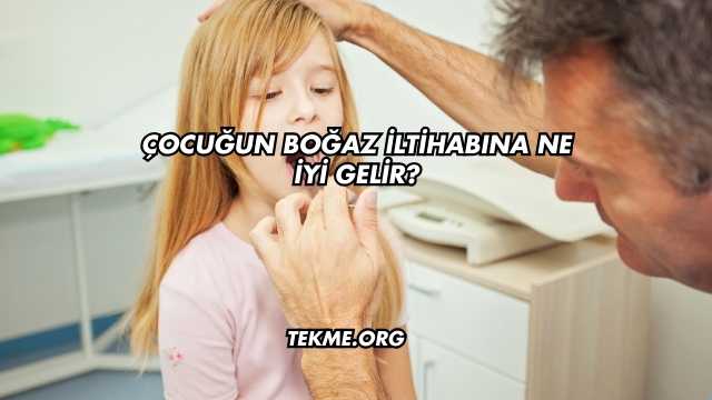 Çocuğun Boğaz İltihabına Ne İyi Gelir