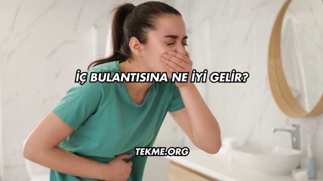 İç Bulantısına Ne İyi Gelir?