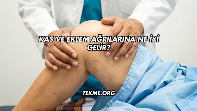 Kas ve Eklem Ağrılarına Ne İyi Gelir?