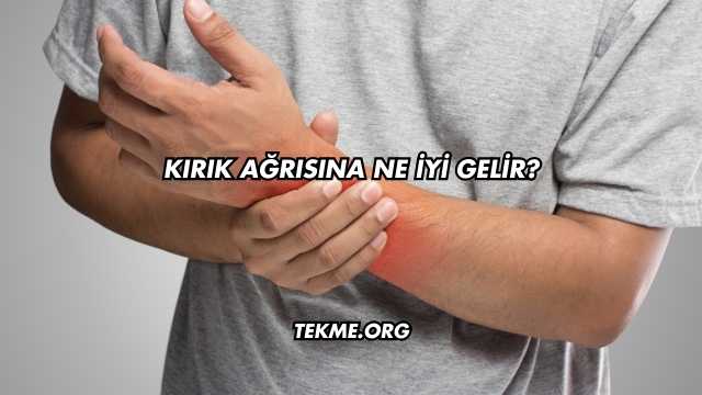Kırık Ağrısına Ne İyi Gelir?