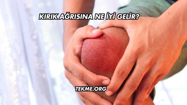Kırık Ağrısına Ne İyi Gelir?
