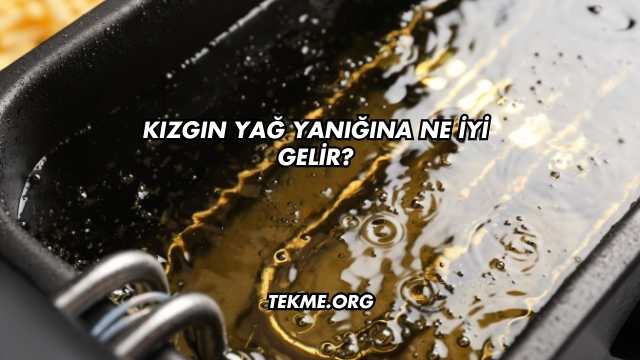Kızgın Yağ Yanığına Ne İyi Gelir?