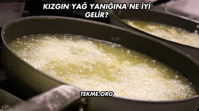 Kızgın Yağ Yanığına Ne İyi Gelir?