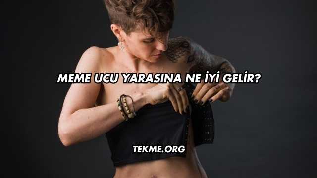Meme Ucu Yarasına Ne İyi Gelir?