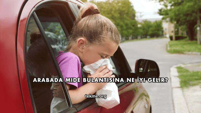 Arabada Mide Bulantısına Ne İyi Gelir?