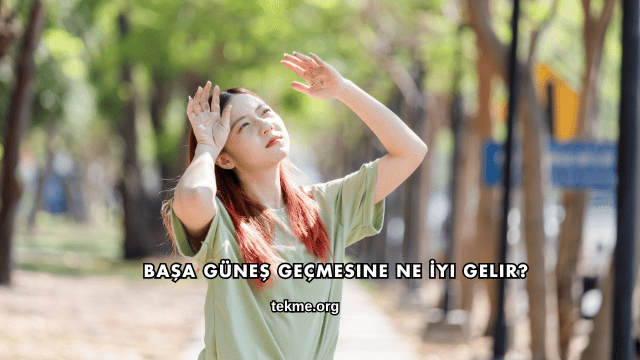 Başa Güneş Geçmesine Ne İyi Gelir?