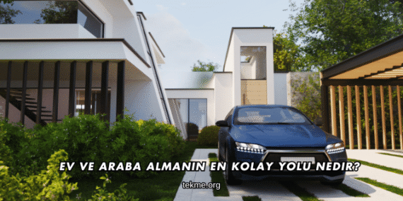 Ev ve Araba Almanın En Kolay Yolu Nedir?
