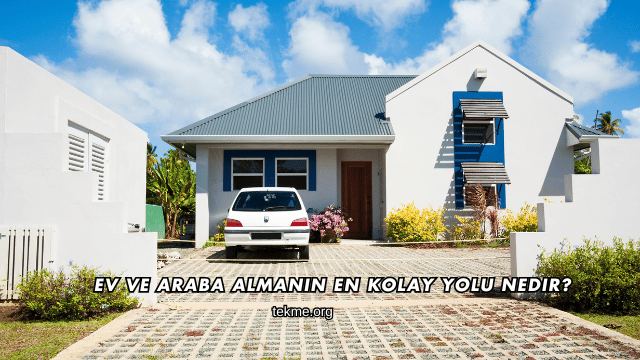 Ev ve Araba Almanın En Kolay Yolu Nedir?