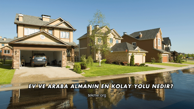 Ev ve Araba Almanın En Kolay Yolu Nedir?