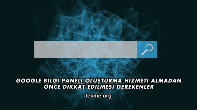 Google Bilgi Paneli Oluşturma Hizmeti Almadan Önce Dikkat Edilmesi Gerekenler